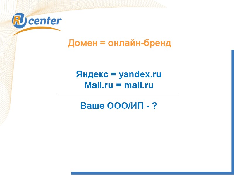 Домен = онлайн-бренд Яндекс = yandex.ru Mail.ru = mail.ru Ваше ООО/ИП - ?